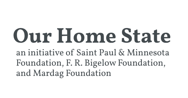 Our Home State - an initiative of Saint Paul & Minnesota Foundation, F.R. Bigelow Foundation, and Mardag Foundation